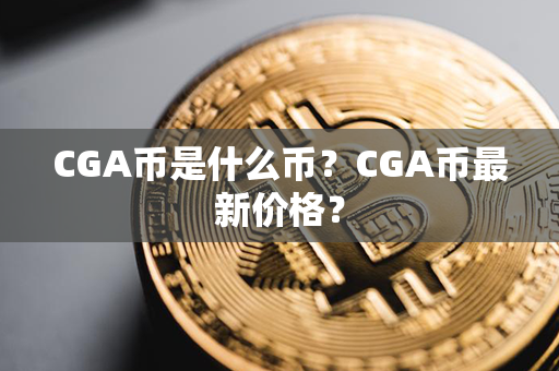 CGA币是什么币？CGA币最新价格？