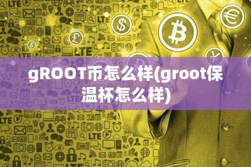 gROOT币怎么样(groot保温杯怎么样)第1张-链盟网