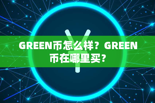 GREEN币怎么样？GREEN币在哪里买？