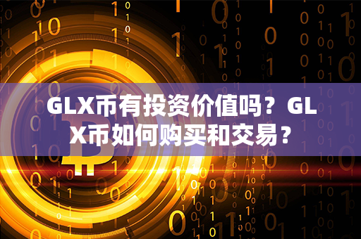 GLX币有投资价值吗？GLX币如何购买和交易？