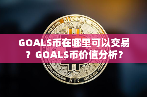 GOALS币在哪里可以交易？GOALS币价值分析？第1张-链盟网