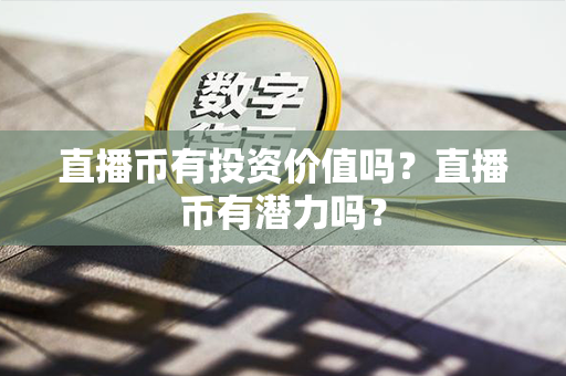 直播币有投资价值吗？直播币有潜力吗？