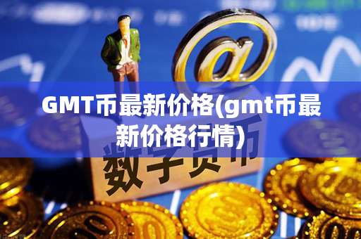 GMT币最新价格(gmt币最新价格行情)第1张-链盟网