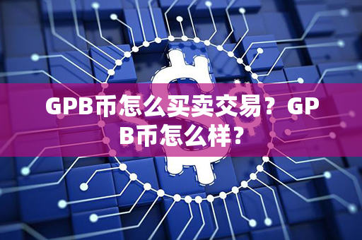 GPB币怎么买卖交易？GPB币怎么样？