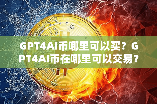 GPT4AI币哪里可以买？GPT4AI币在哪里可以交易？第1张-链盟网