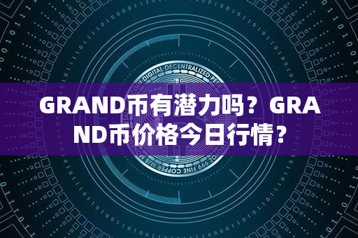 GRAND币有潜力吗？GRAND币价格今日行情？