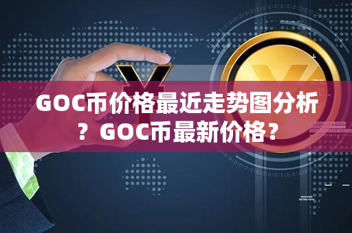 GOC币价格最近走势图分析？GOC币最新价格？第1张-链盟网