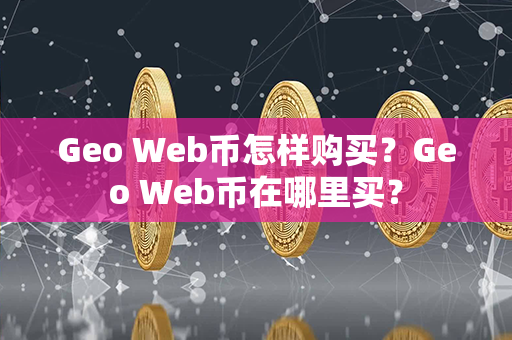 Geo Web币怎样购买？Geo Web币在哪里买？