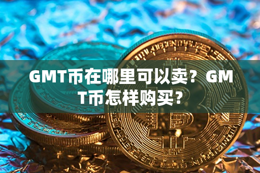 GMT币在哪里可以卖？GMT币怎样购买？