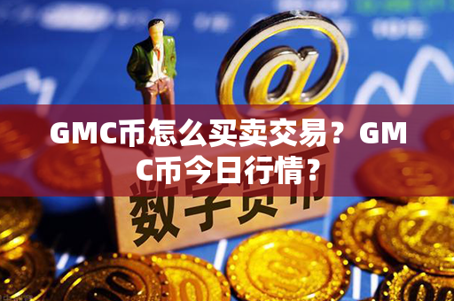 GMC币怎么买卖交易？GMC币今日行情？