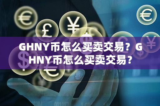 GHNY币怎么买卖交易？GHNY币怎么买卖交易？第1张-链盟网