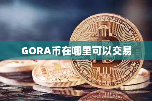 GORA币在哪里可以交易