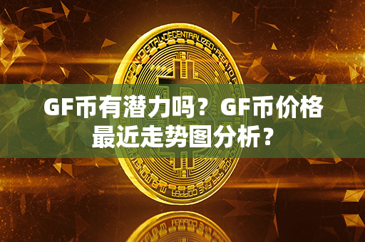 GF币有潜力吗？GF币价格最近走势图分析？