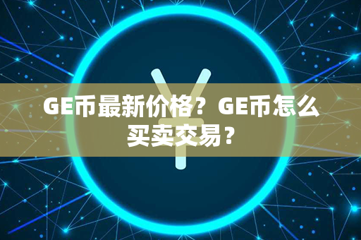 GE币最新价格？GE币怎么买卖交易？