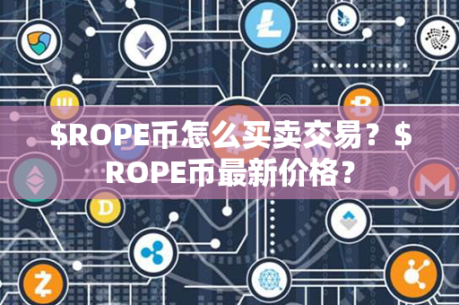 $ROPE币怎么买卖交易？$ROPE币最新价格？