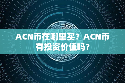 ACN币在哪里买？ACN币有投资价值吗？第1张-链盟网