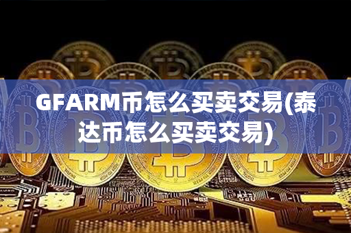 GFARM币怎么买卖交易(泰达币怎么买卖交易)第1张-链盟网