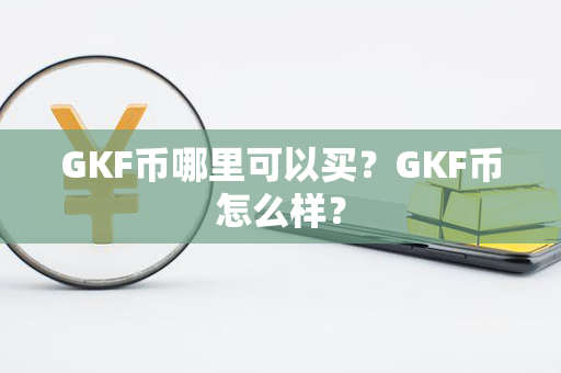 GKF币哪里可以买？GKF币怎么样？