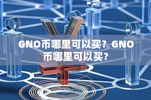 GNO币哪里可以买？GNO币哪里可以买？第1张-链盟网