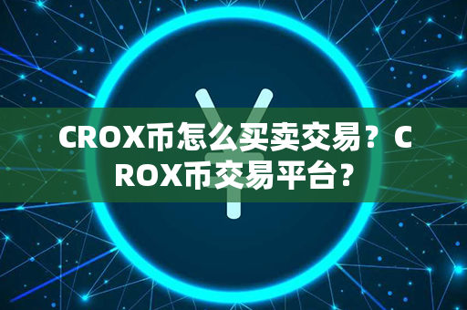 CROX币怎么买卖交易？CROX币交易平台？第1张-链盟网