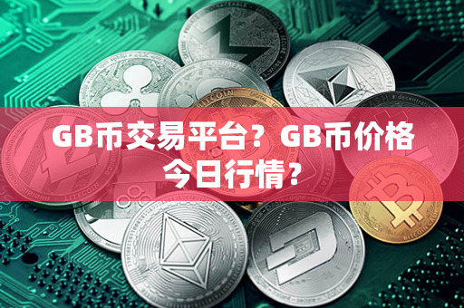 GB币交易平台？GB币价格今日行情？第1张-链盟网