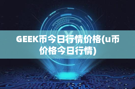 GEEK币今日行情价格(u币价格今日行情)