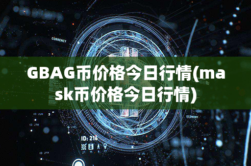 GBAG币价格今日行情(mask币价格今日行情)第1张-链盟网