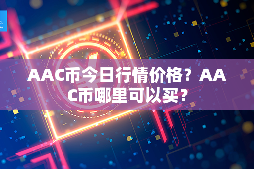 AAC币今日行情价格？AAC币哪里可以买？第1张-链盟网