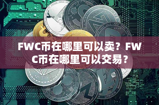 FWC币在哪里可以卖？FWC币在哪里可以交易？