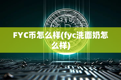 FYC币怎么样(fyc洗面奶怎么样)第1张-链盟网