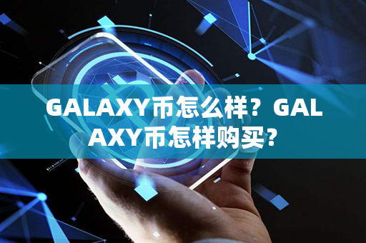 GALAXY币怎么样？GALAXY币怎样购买？第1张-链盟网