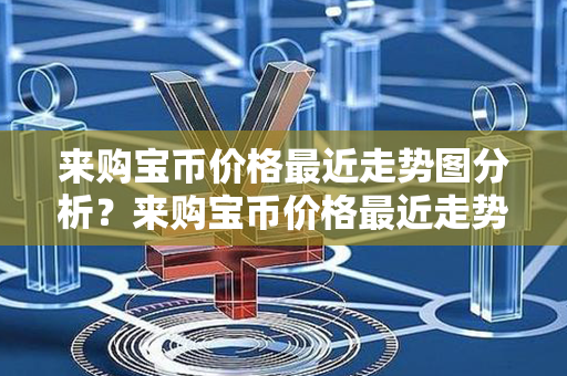 来购宝币价格最近走势图分析？来购宝币价格最近走势图分析？第1张-链盟网