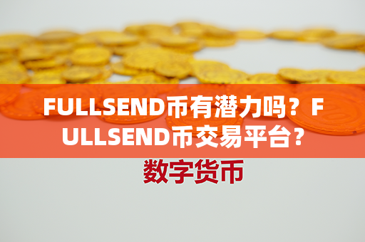 FULLSEND币有潜力吗？FULLSEND币交易平台？第1张-链盟网