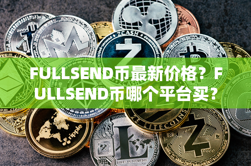 FULLSEND币最新价格？FULLSEND币哪个平台买？第1张-链盟网