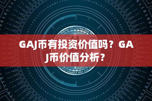 GAJ币有投资价值吗？GAJ币价值分析？