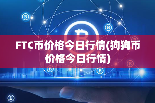 FTC币价格今日行情(狗狗币价格今日行情)第1张-链盟网