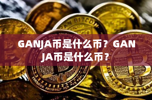 GANJA币是什么币？GANJA币是什么币？