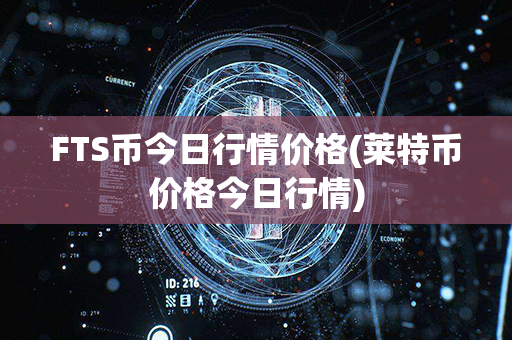 FTS币今日行情价格(莱特币价格今日行情)第1张-链盟网