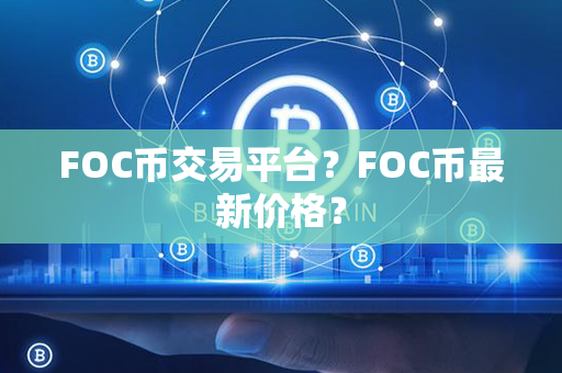 FOC币交易平台？FOC币最新价格？