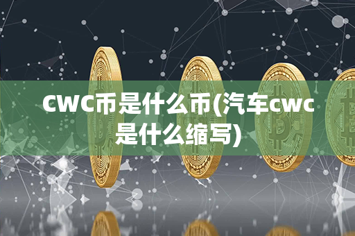 CWC币是什么币(汽车cwc是什么缩写)第1张-链盟网