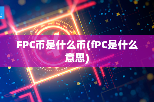 FPC币是什么币(fPC是什么意思)