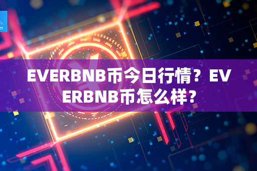 EVERBNB币今日行情？EVERBNB币怎么样？