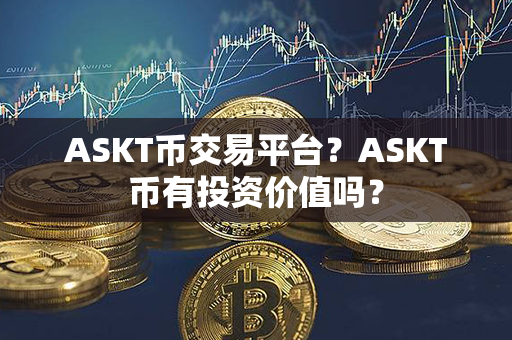 ASKT币交易平台？ASKT币有投资价值吗？