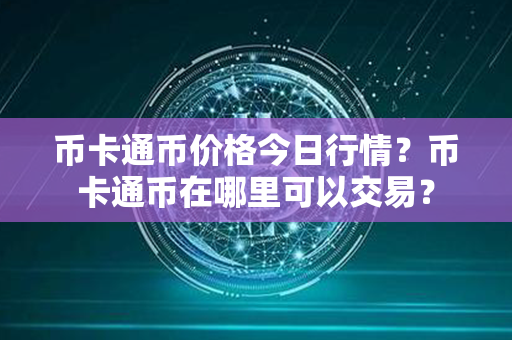 币卡通币价格今日行情？币卡通币在哪里可以交易？第1张-链盟网