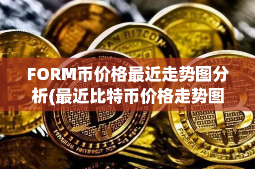 FORM币价格最近走势图分析(最近比特币价格走势图)第1张-链盟网