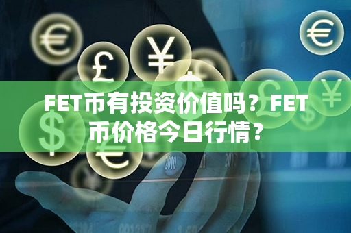 FET币有投资价值吗？FET币价格今日行情？第1张-链盟网