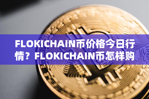 FLOKICHAIN币价格今日行情？FLOKICHAIN币怎样购买？第1张-链盟网