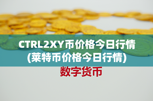 CTRL2XY币价格今日行情(莱特币价格今日行情)第1张-链盟网