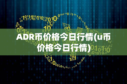 ADR币价格今日行情(u币价格今日行情)第1张-链盟网