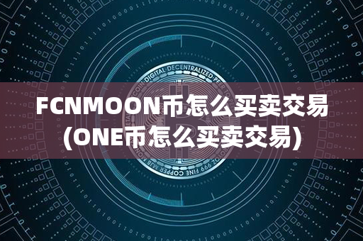 FCNMOON币怎么买卖交易(ONE币怎么买卖交易)第1张-链盟网